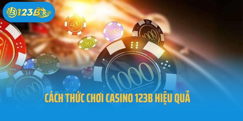 Cách thức chơi casino 123B hiệu quả dành cho tân thủ