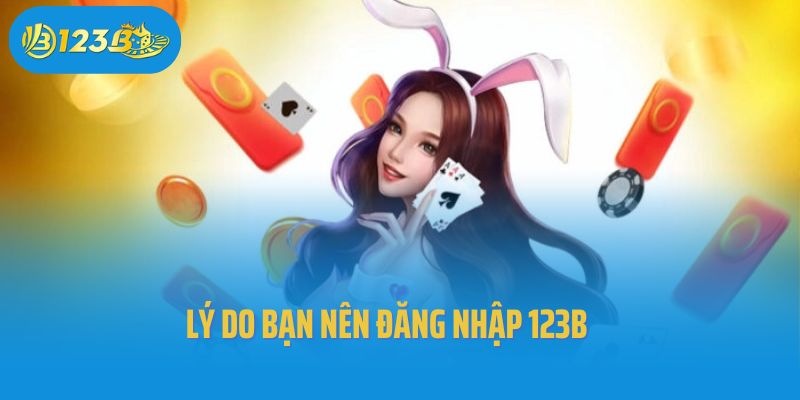 Lý do bạn nên đăng nhập 123B