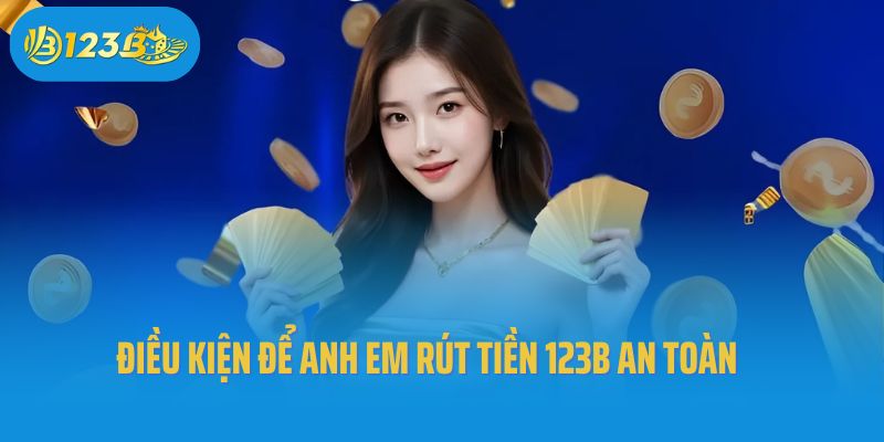 Điều kiện để anh em rút tiền 123B an toàn