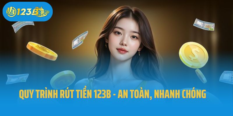 Quy trình rút tiền 123B - an toàn, nhanh chóng